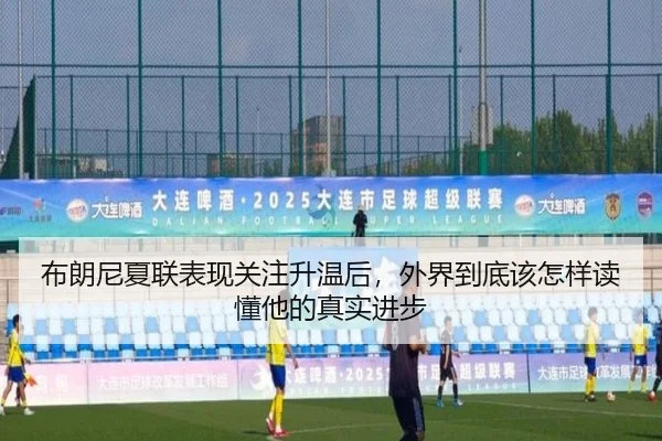布朗尼夏联表现关注升温后，外界到底该怎样读懂他的真实进步